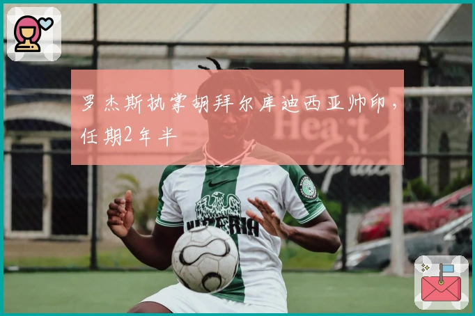 罗杰斯执掌胡拜尔库迪西亚帅印，任期2年半