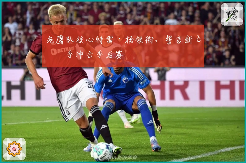 老鹰队核心特雷·杨领衔,誓言新赛季冲击季后赛