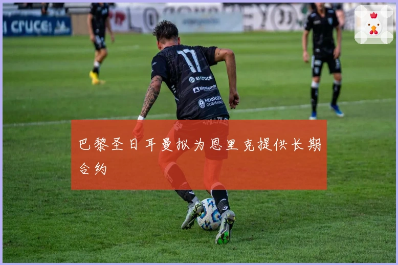 巴黎圣日耳曼拟为恩里克提供长期合约
