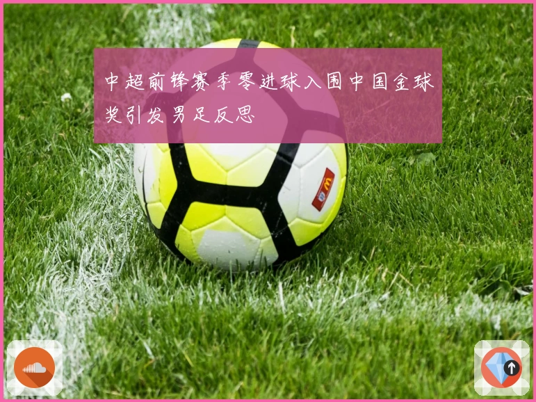 中超前锋赛季零进球入围中国金球奖引发男足反思