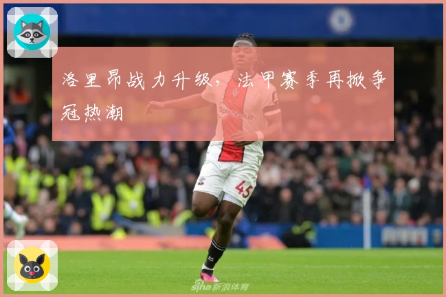 洛里昂战力升级,法甲赛季再掀争冠热潮