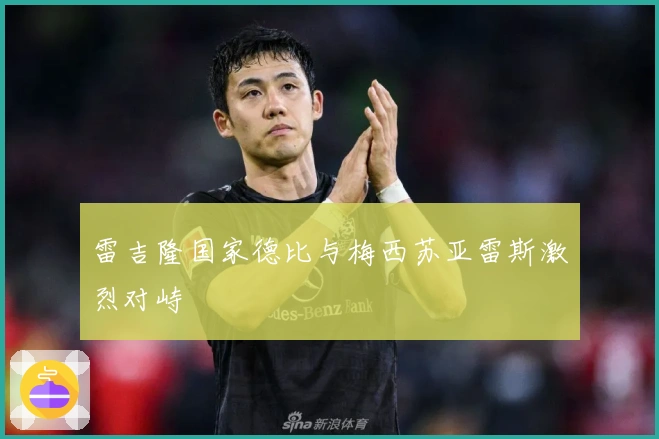 雷吉隆国家德比与梅西苏亚雷斯激烈对峙