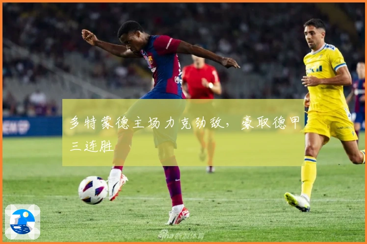 多特蒙德主场力克劲敌，豪取德甲三连胜