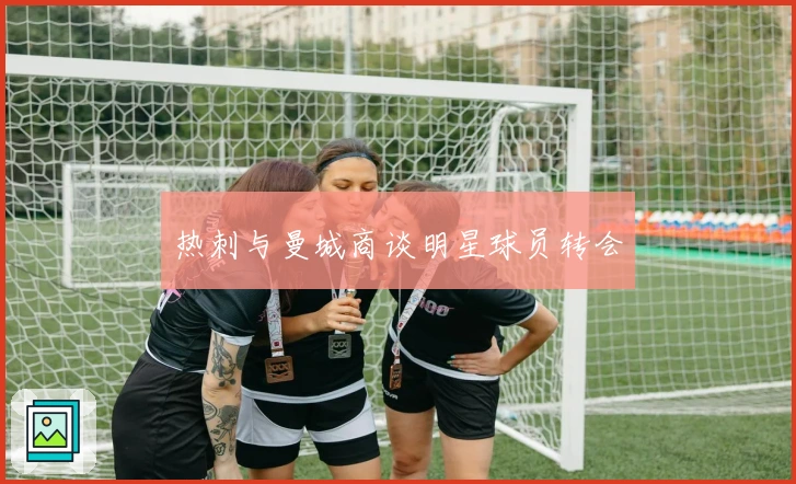 热刺与曼城商谈明星球员转会