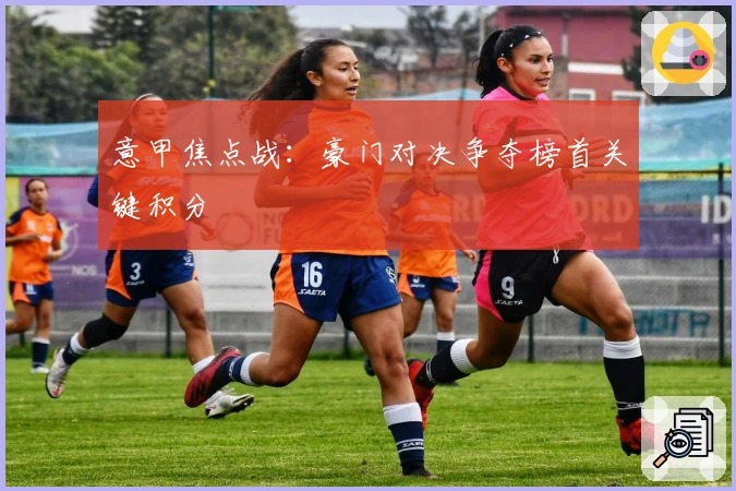 意甲焦点战：豪门对决争夺榜首关键积分