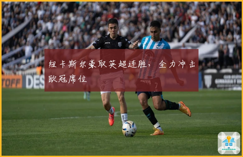 纽卡斯尔豪取英超连胜，全力冲击欧冠席位