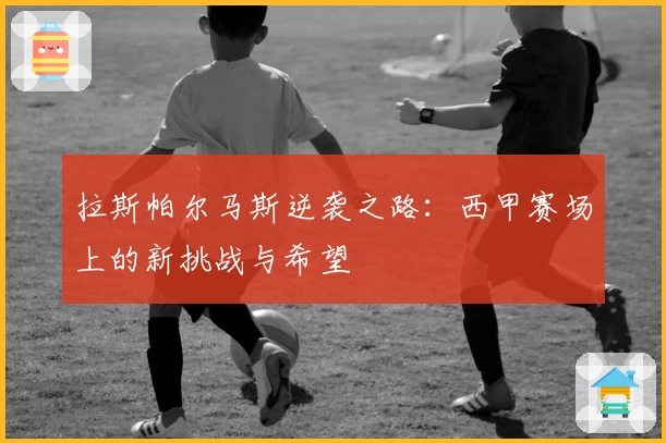 拉斯帕尔马斯逆袭之路：西甲赛场上的新挑战与希望