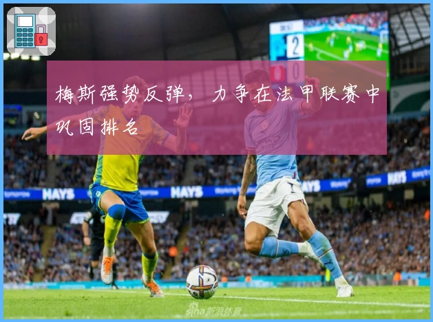 梅斯强势反弹，力争在法甲联赛中巩固排名