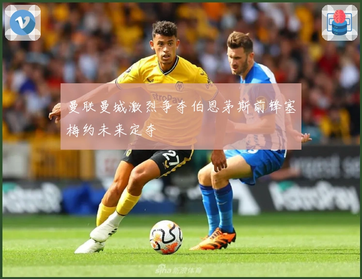 曼联曼城激烈争夺伯恩茅斯前锋塞梅约未来定夺