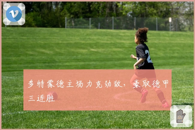 多特蒙德主场力克劲敌，豪取德甲三连胜